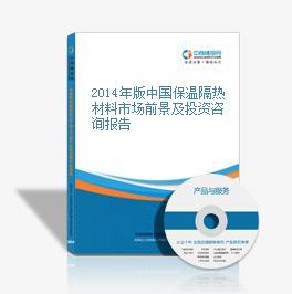 2014-2018年中國保溫隔熱材料市場前景及融資戰(zhàn)略咨詢